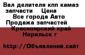 Вал делителя кпп камаз (запчасти) › Цена ­ 2 500 - Все города Авто » Продажа запчастей   . Красноярский край,Норильск г.